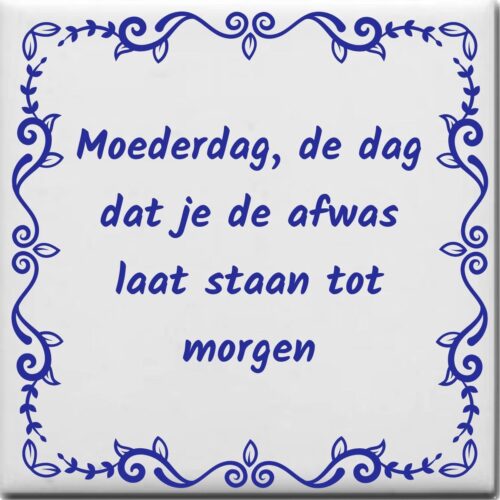 Spreuktegel over Moederdag: Moederdag de dag dat je de afwas laat staan tot morgen